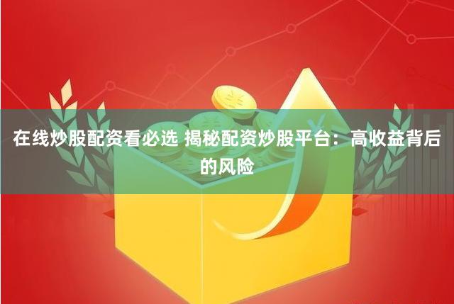 在线炒股配资看必选 揭秘配资炒股平台：高收益背后的风险