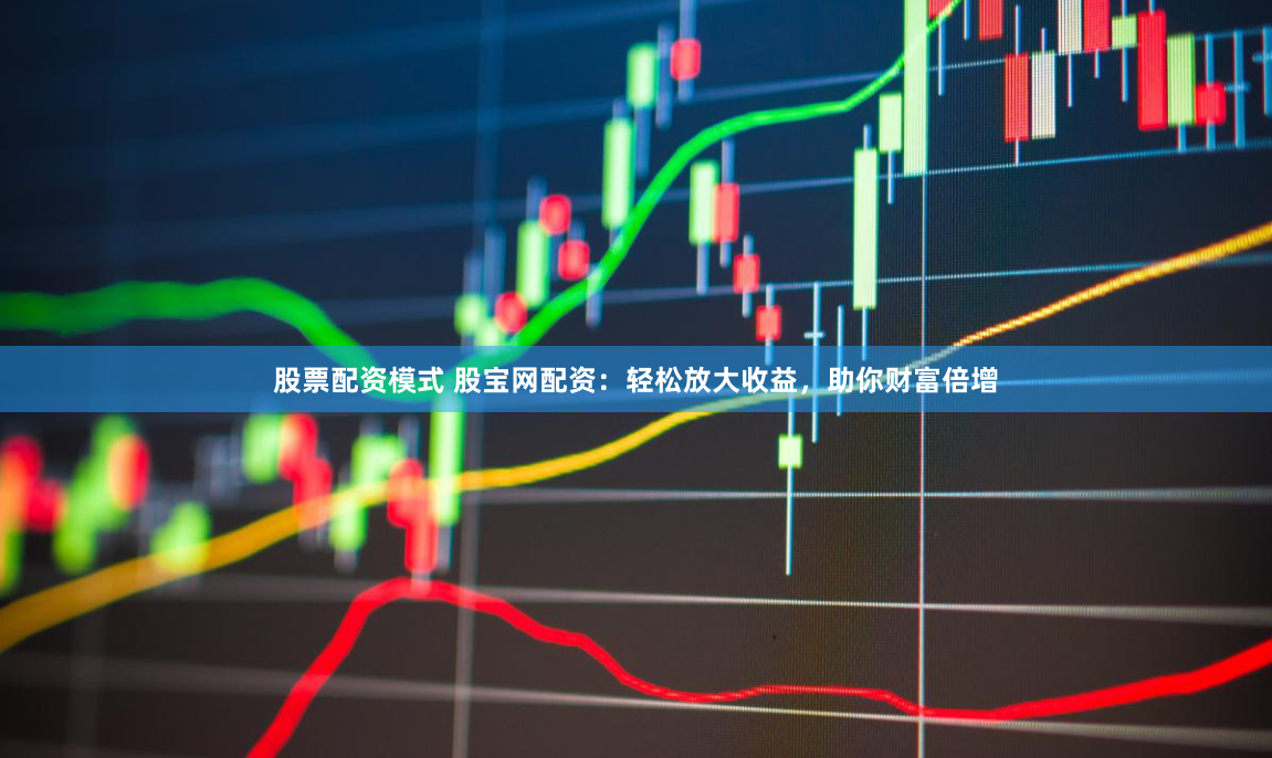 股票配资模式 股宝网配资：轻松放大收益，助你财富倍增