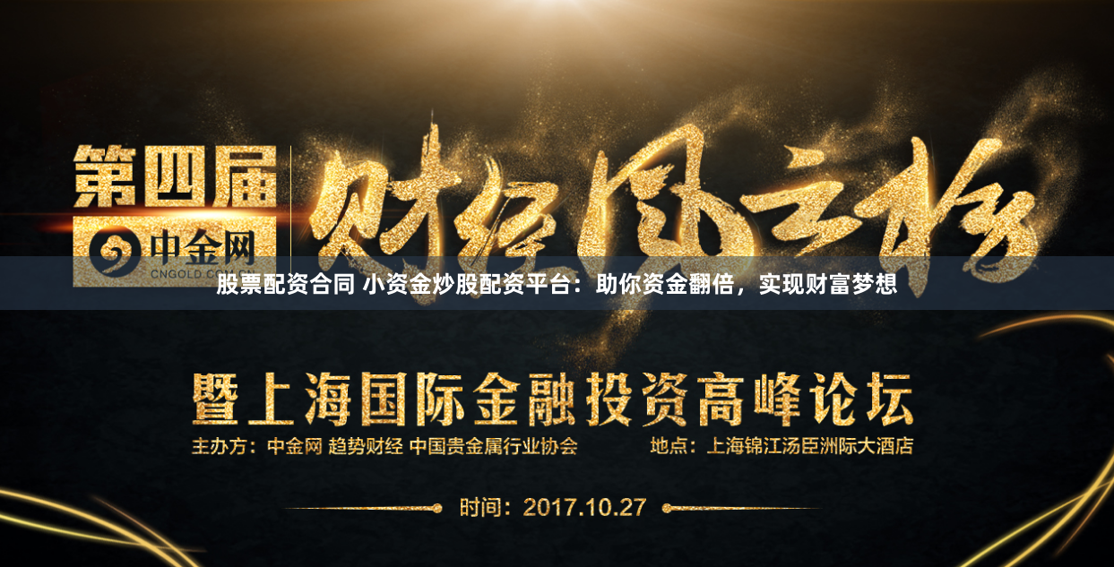 股票配资合同 小资金炒股配资平台：助你资金翻倍，实现财富梦想