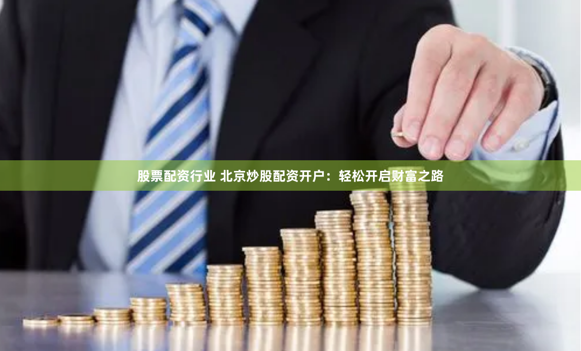 股票配资行业 北京炒股配资开户：轻松开启财富之路