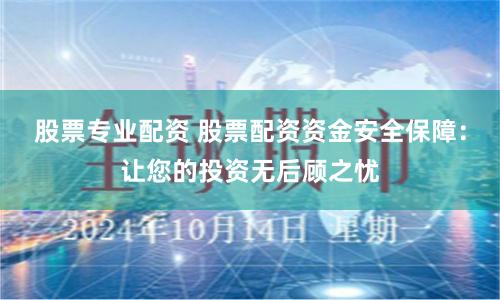 股票专业配资 股票配资资金安全保障：让您的投资无后顾之忧