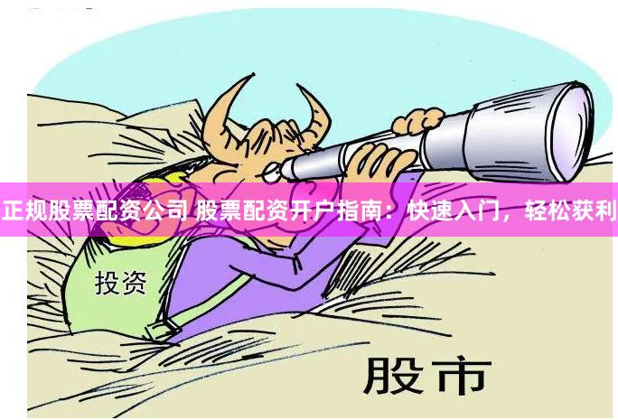 正规股票配资公司 股票配资开户指南：快速入门，轻松获利