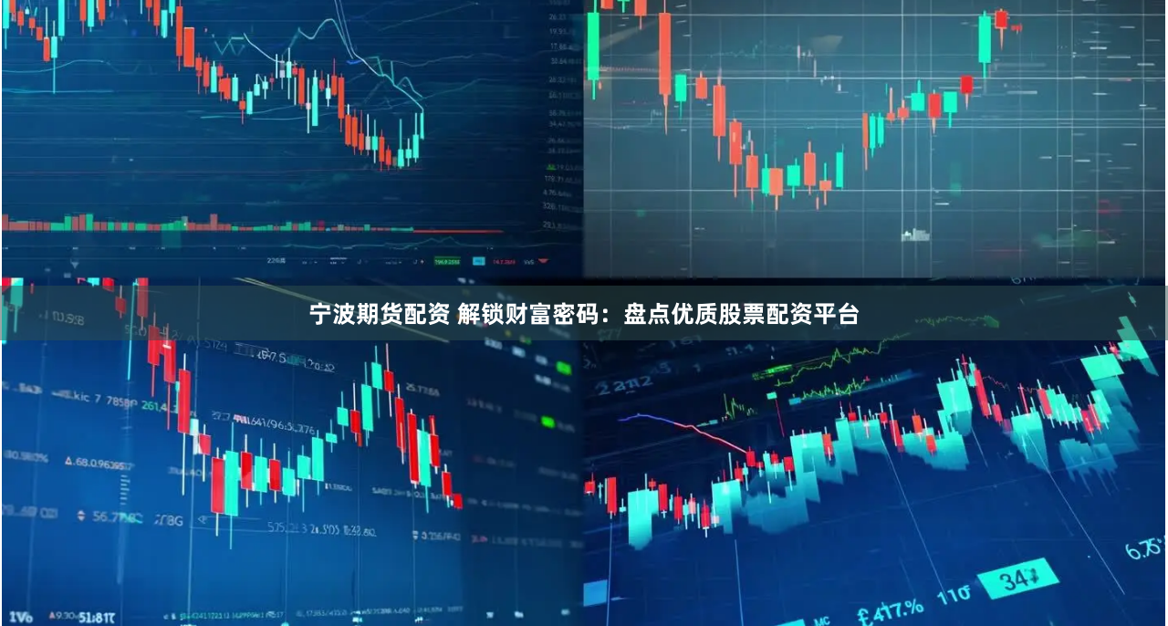宁波期货配资 解锁财富密码：盘点优质股票配资平台