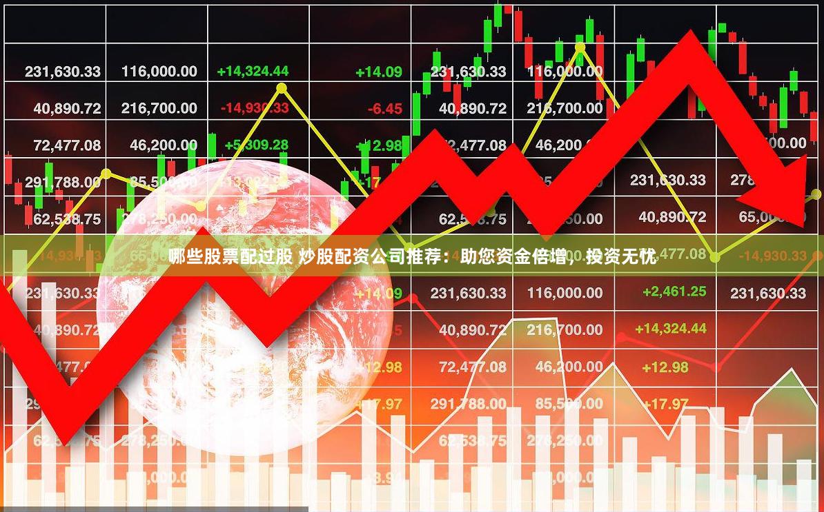哪些股票配过股 炒股配资公司推荐：助您资金倍增，投资无忧