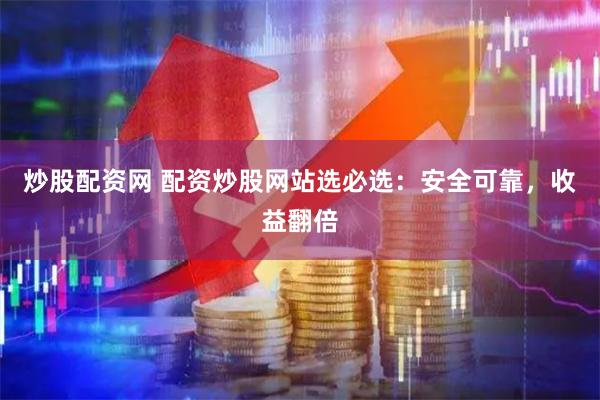 炒股配资网 配资炒股网站选必选：安全可靠，收益翻倍