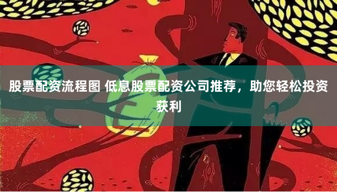 股票配资流程图 低息股票配资公司推荐，助您轻松投资获利