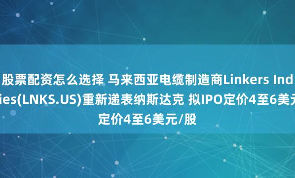 股票配资怎么选择 马来西亚电缆制造商Linkers Industries(LNKS.US)重新递表纳斯达克 拟IPO定价4至6美元/股