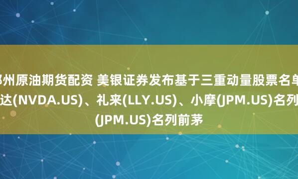 郑州原油期货配资 美银证券发布基于三重动量股票名单：英伟达(NVDA.US)、礼来(LLY.US)、小摩(JPM.US)名列前茅