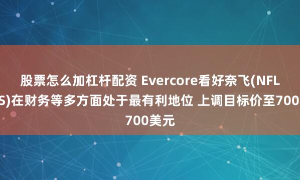 股票怎么加杠杆配资 Evercore看好奈飞(NFLX.US)在财务等多方面处于最有利地位 上调目标价至700美元