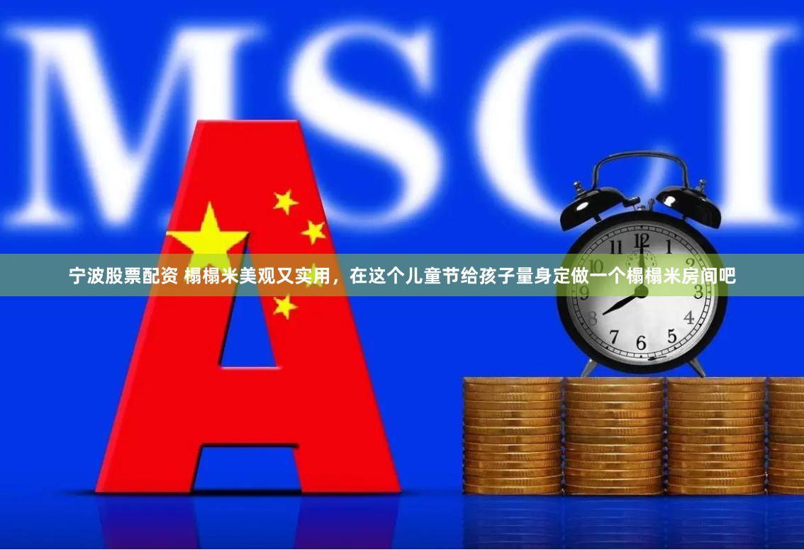 宁波股票配资 榻榻米美观又实用，在这个儿童节给孩子量身定做一个榻榻米房间吧