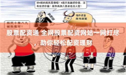股票配资通 全网股票配资网站一网打尽，助你轻松配资理财