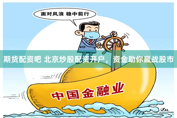 期货配资吧 北京炒股配资开户，资金助你赢战股市