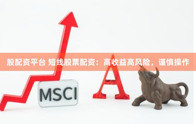 股配资平台 短线股票配资：高收益高风险，谨慎操作