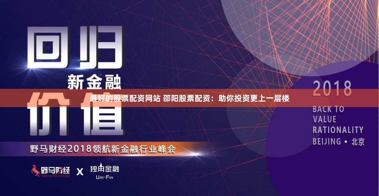 最好的股票配资网站 邵阳股票配资：助你投资更上一层楼