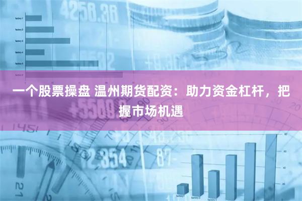 一个股票操盘 温州期货配资：助力资金杠杆，把握市场机遇