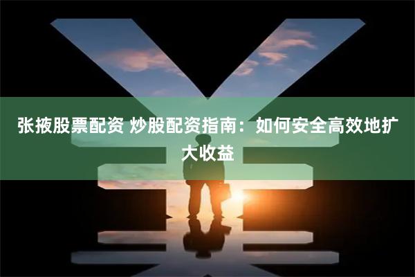 张掖股票配资 炒股配资指南：如何安全高效地扩大收益