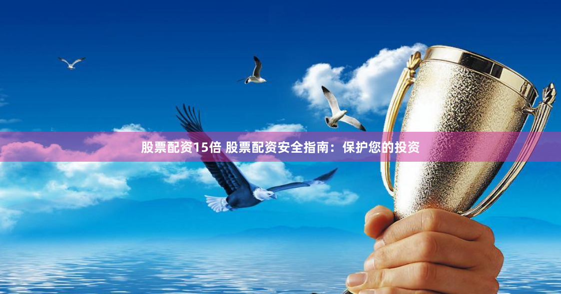 股票配资15倍 股票配资安全指南：保护您的投资
