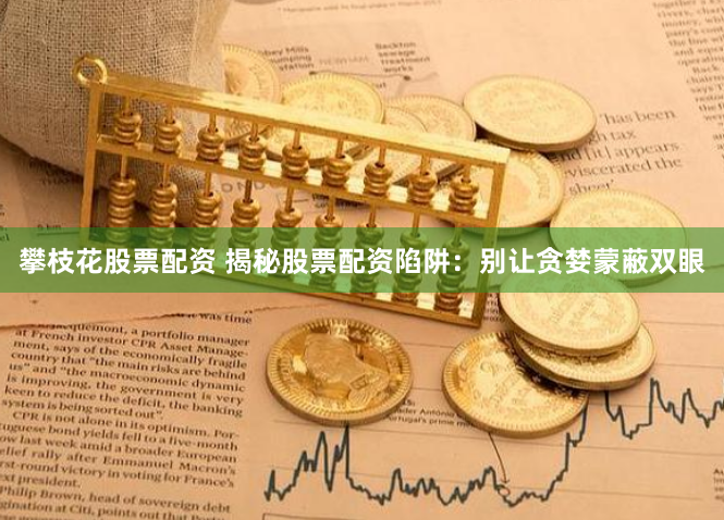 攀枝花股票配资 揭秘股票配资陷阱：别让贪婪蒙蔽双眼