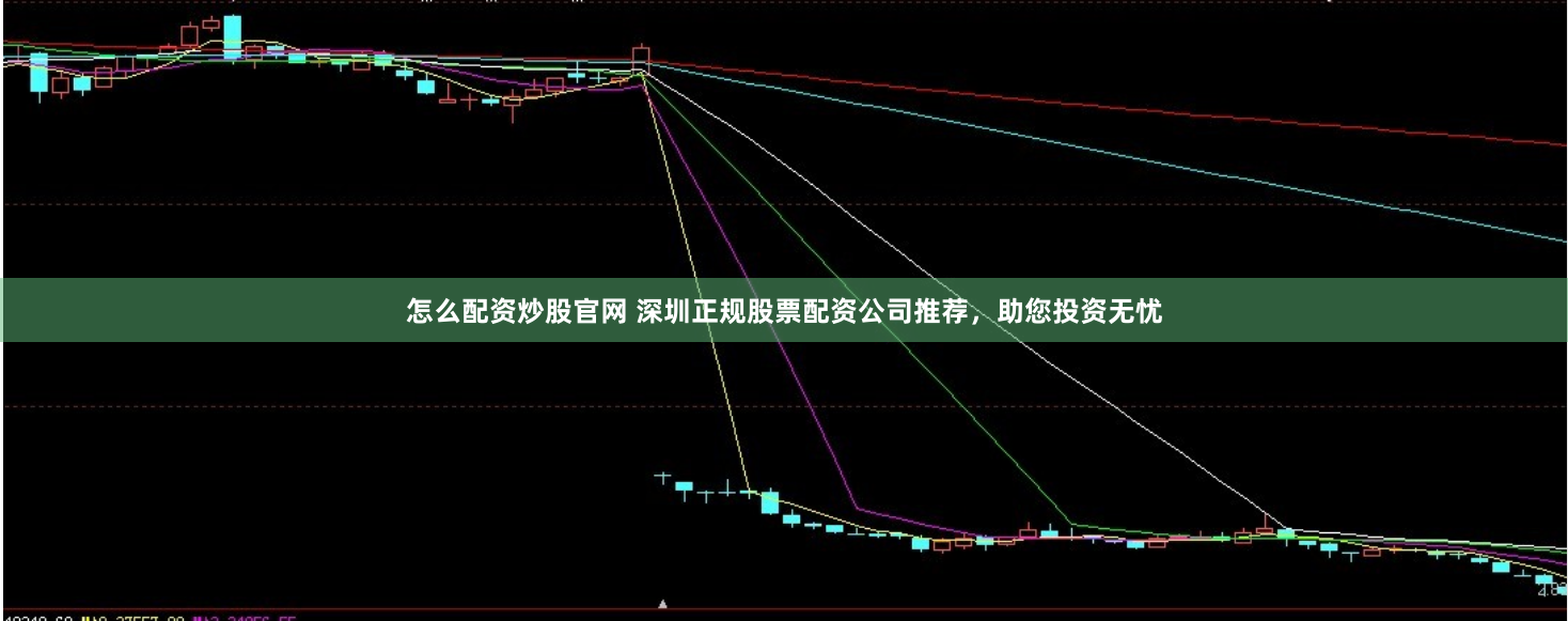 怎么配资炒股官网 深圳正规股票配资公司推荐,助您投资无忧