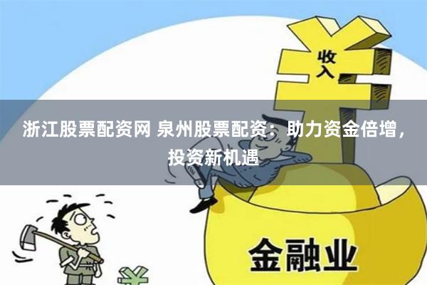 浙江股票配资网 泉州股票配资：助力资金倍增，投资新机遇