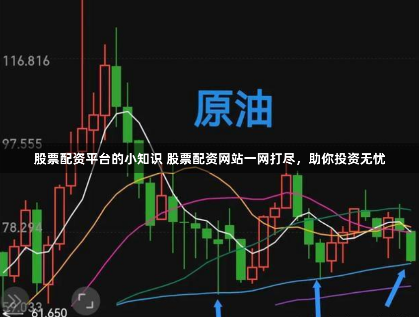 股票配资平台的小知识 股票配资网站一网打尽，助你投资无忧