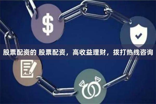 股票配资的 股票配资，高收益理财，拨打热线咨询