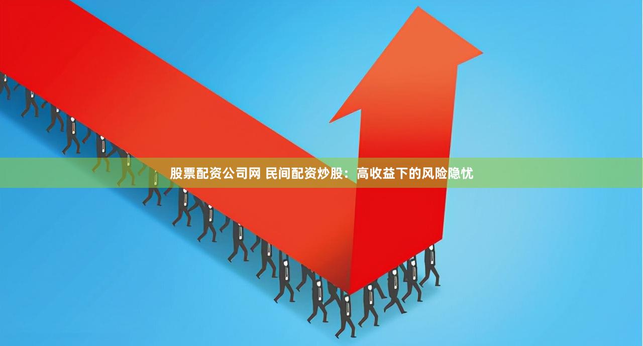 股票配资公司网 民间配资炒股：高收益下的风险隐忧