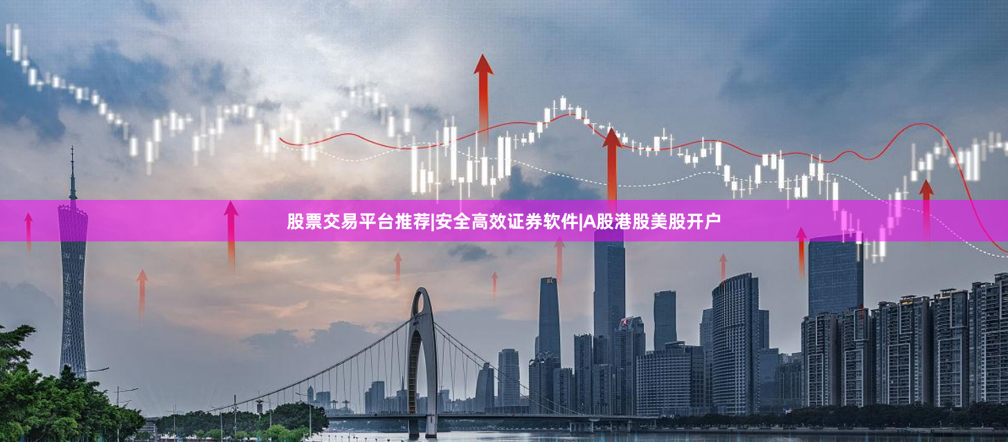 股票交易平台推荐|安全高效证券软件|A股港股美股开户