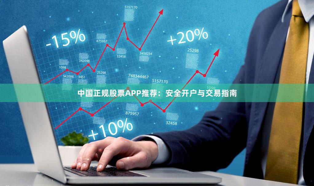中国正规股票APP推荐：安全开户与交易指南