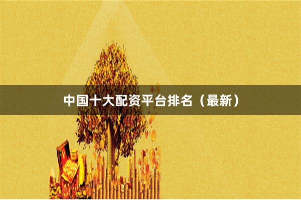 中国十大配资平台排名（最新）