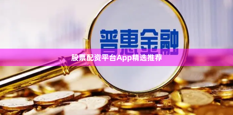 股票配资平台App精选推荐