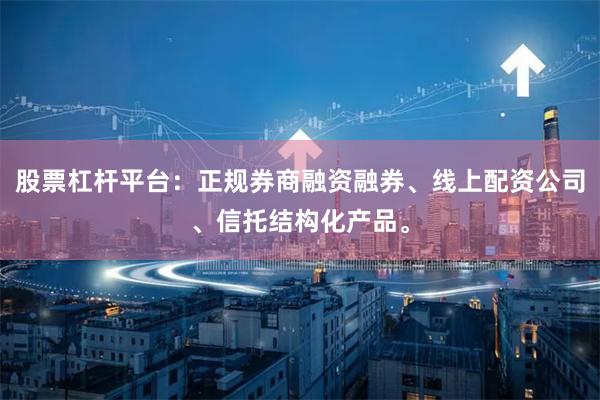 股票杠杆平台：正规券商融资融券、线上配资公司、信托结构化产品。