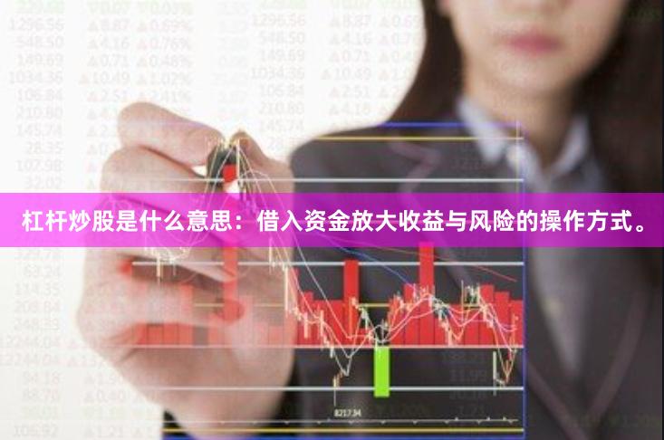 杠杆炒股是什么意思:借入资金放大收益与风险的操作方式。