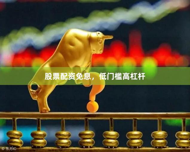 股票配资免息，低门槛高杠杆