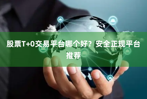 股票T+0交易平台哪个好？安全正规平台推荐