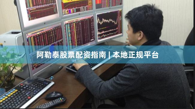 阿勒泰股票配资指南 | 本地正规平台
