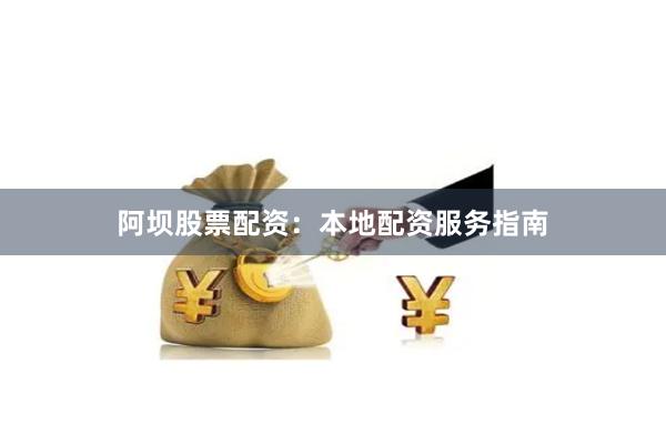 阿坝股票配资：本地配资服务指南