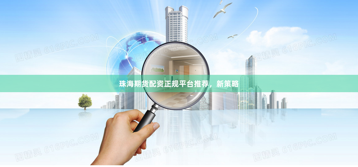 珠海期货配资正规平台推荐，新策略