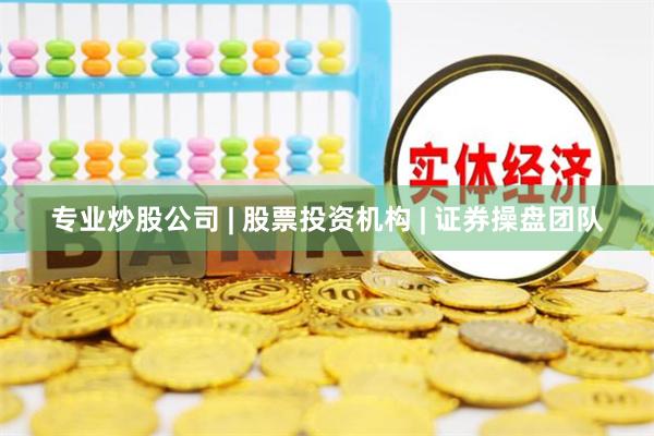 专业炒股公司 | 股票投资机构 | 证券操盘团队