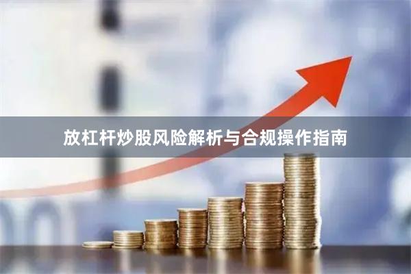 放杠杆炒股风险解析与合规操作指南