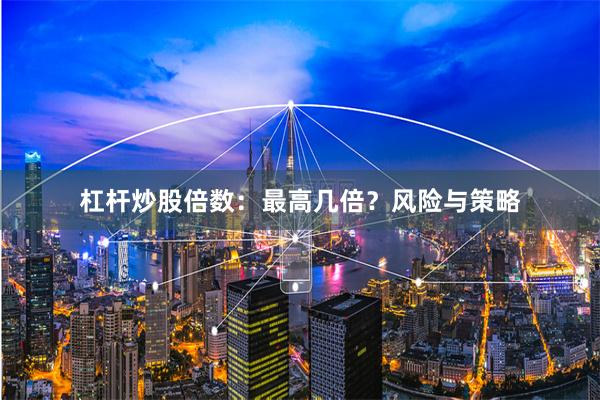 杠杆炒股倍数:最高几倍?风险与策略