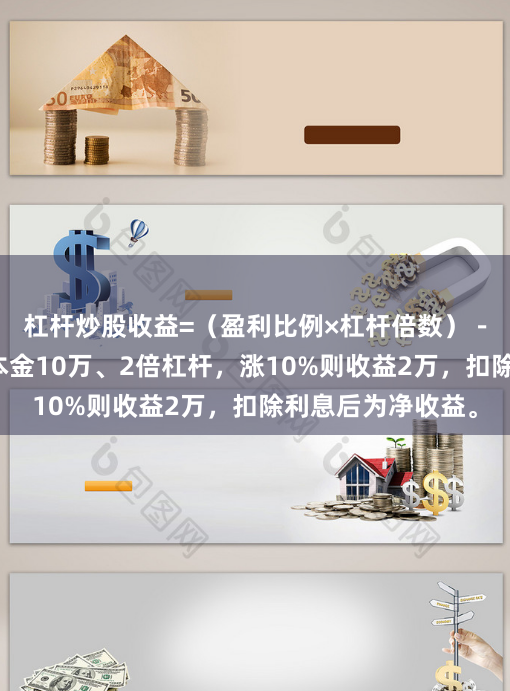 杠杆炒股收益=(盈利比例×杠杆倍数)-利息成本。例如本金10万、2倍杠杆,涨10%则收益2万,扣除利息后为净收益。