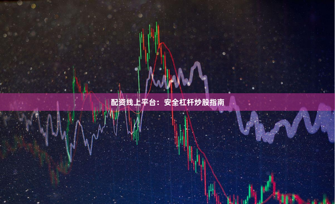 配资线上平台:安全杠杆炒股指南
