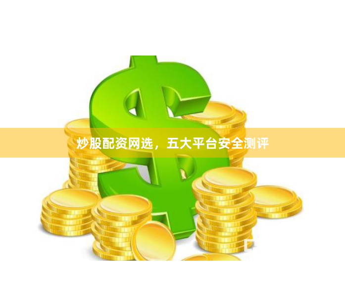 炒股配资网选,五大平台安全测评