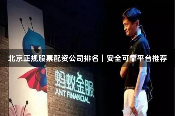 北京正规股票配资公司排名|安全可靠平台推荐