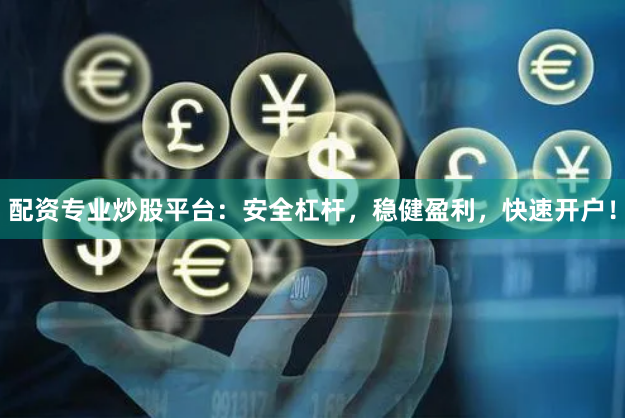 配资专业炒股平台:安全杠杆,稳健盈利,快速开户!