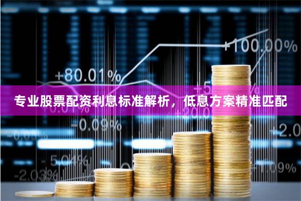 专业股票配资利息标准解析，低息方案精准匹配