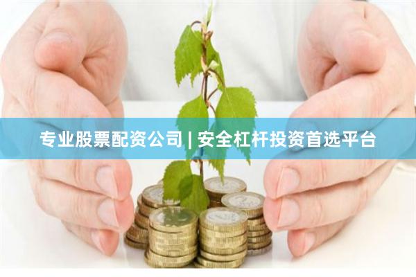 专业股票配资公司 | 安全杠杆投资首选平台