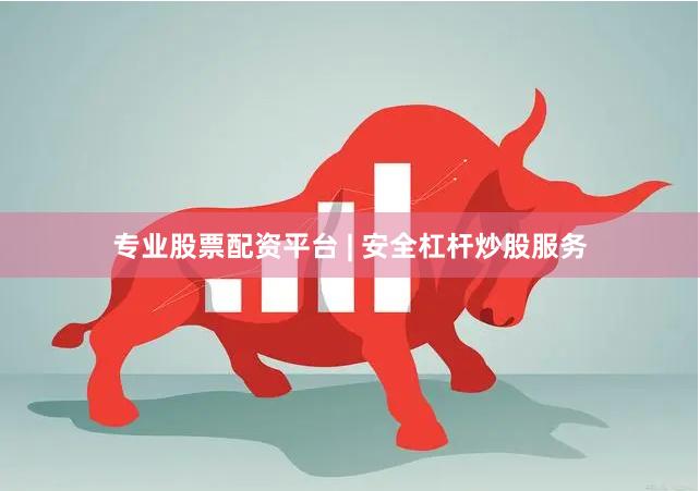 专业股票配资平台 | 安全杠杆炒股服务
