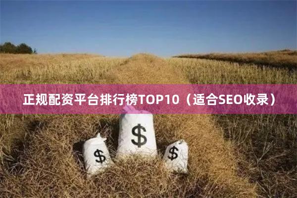 正规配资平台排行榜TOP10（适合SEO收录）